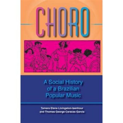  Choro: A Social History of a Brazilian Music Genre - Unlocking the Rhythmic Heart of Brazil